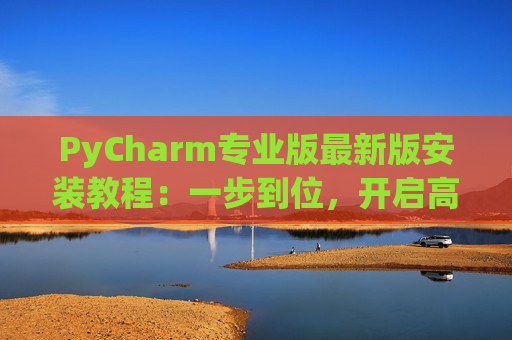PyCharm专业版最新版安装教程：一步到位，开启高效Python开发之旅